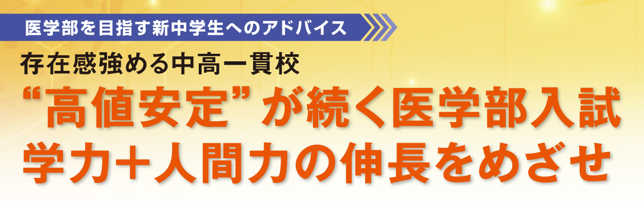 医学部を目指す新中学生へのアドバイス　存在感強める中高一貫校　“高値安定”が続く医学部入試　学力+人間力の伸長をめざせ