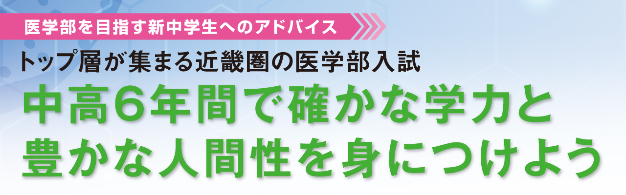 医学部を目指す新中学生へのアドバイス　トップ層が集まる近畿園の医学部入試　中高6年間で確かな学力と豊かな人間性を身につけよう