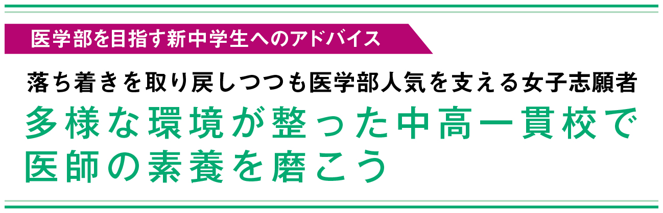 医学部を目指す新中学生へのアドバイス　落ち着きを取り戻しつつも医学部人気を支える女子志願者　多様な環境が整った中高一貫校で医師の素養を磨こう