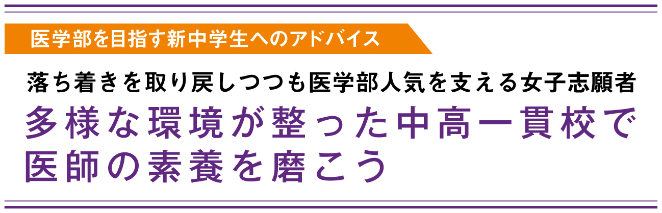 医学部を目指す新中学生へのアドバイス　落ち着きを取り戻しつつも医学部人気を支える女子志願者　多様な環境が整った中高一貫校で医師の素養を磨こう